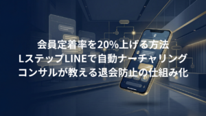 会員定着率を20%上げる。Lステップ（LINE）を活用した自動ナーチャリング