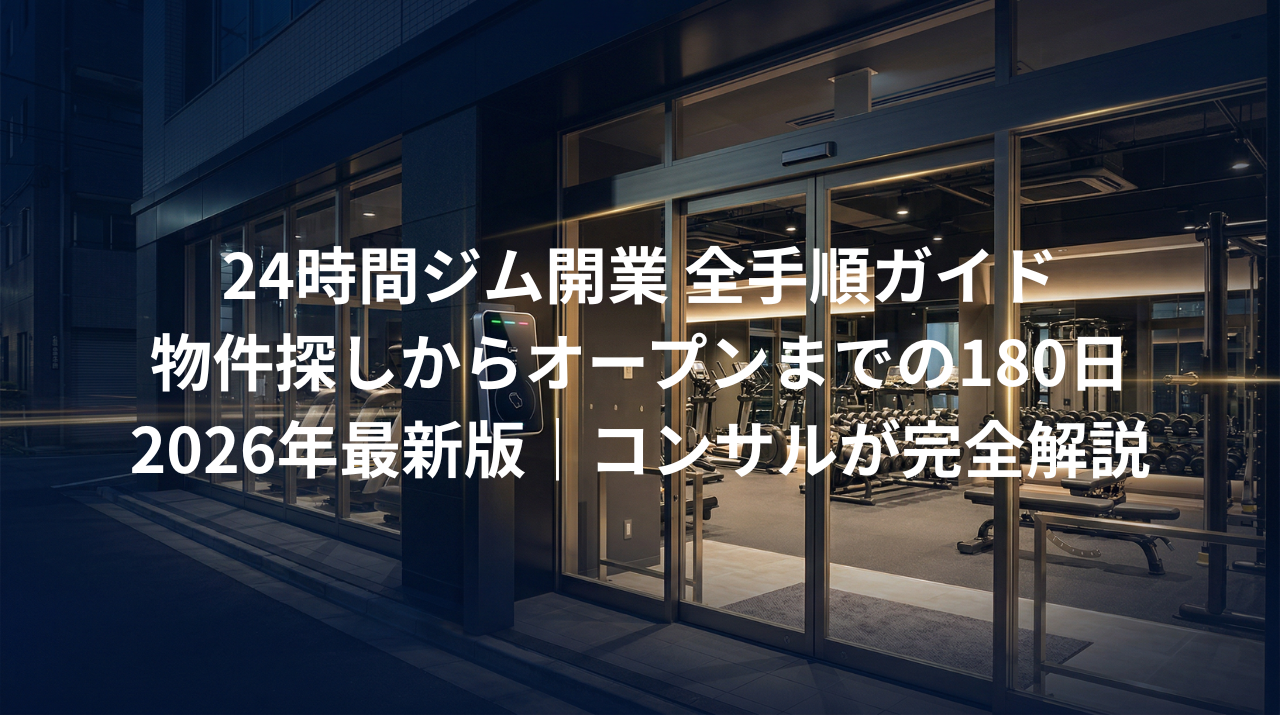 【2026年版】24時間ジム開業の全手順｜物件探しからオープンまでの180日をコンサルが完全解説