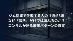 ジム開業で失敗する人の共通点5選｜なぜ「情熱」だけでは潰れるのかをコンサルが解説