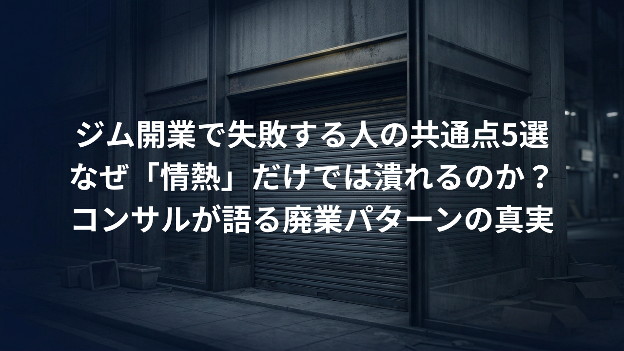 ジム開業で失敗する人の共通点5選｜なぜ「情熱」だけでは潰れるのかをコンサルが解説